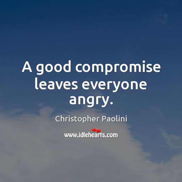 A good compromise leaves everyone angry. 