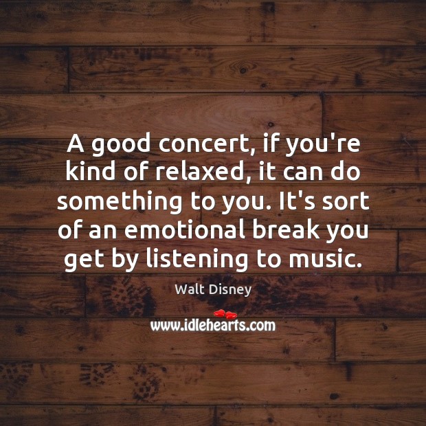 A good concert, if you’re kind of relaxed, it can do something Walt Disney Picture Quote