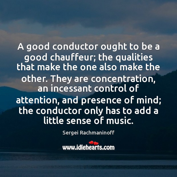A good conductor ought to be a good chauffeur; the qualities that Sergei Rachmaninoff Picture Quote