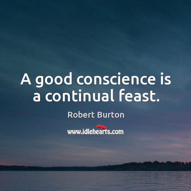 A good conscience is a continual feast. Robert Burton Picture Quote