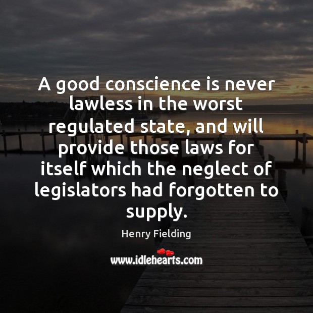 A good conscience is never lawless in the worst regulated state, and Henry Fielding Picture Quote