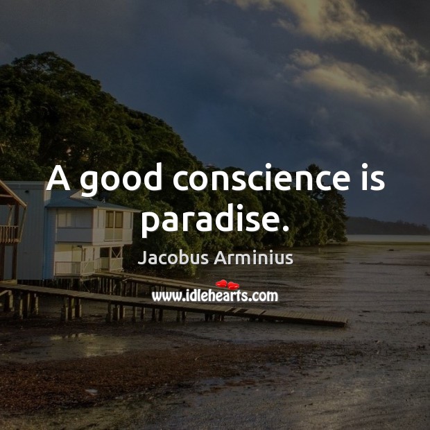 A good conscience is paradise. Jacobus Arminius Picture Quote