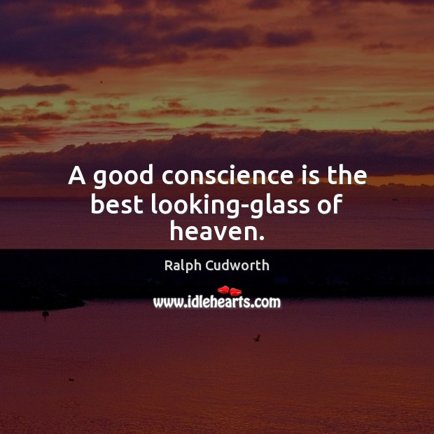A good conscience is the best looking-glass of heaven. Ralph Cudworth Picture Quote