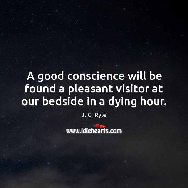 A good conscience will be found a pleasant visitor at our bedside in a dying hour. J. C. Ryle Picture Quote