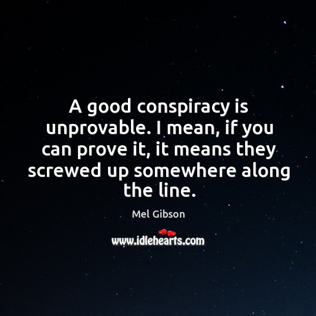 A good conspiracy is unprovable. I mean, if you can prove it, Mel Gibson Picture Quote