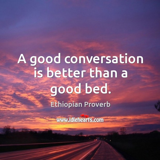 A good conversation is better than a good bed. Ethiopian Proverbs Image