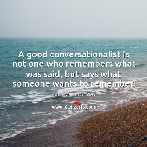 A good conversationalist is not one who remembers what was said, but says what someone wants to remember. Image