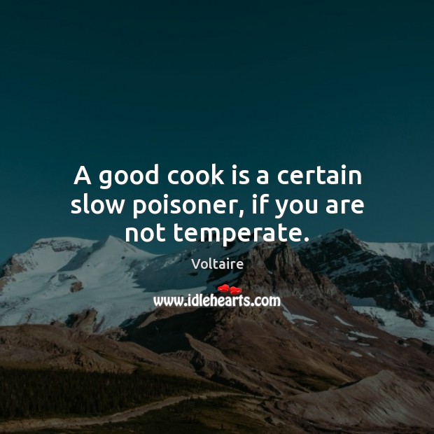A good cook is a certain slow poisoner, if you are not temperate. Voltaire Picture Quote