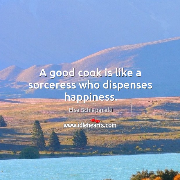 A good cook is like a sorceress who dispenses happiness. Elsa Schiaparelli Picture Quote