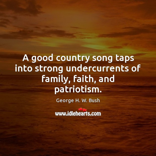 A good country song taps into strong undercurrents of family, faith, and patriotism. George H. W. Bush Picture Quote