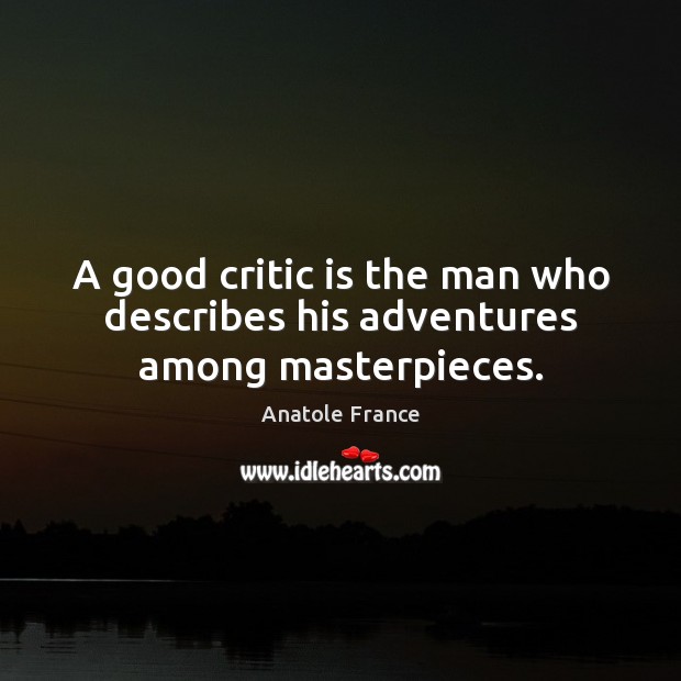 A good critic is the man who describes his adventures among masterpieces. Anatole France Picture Quote