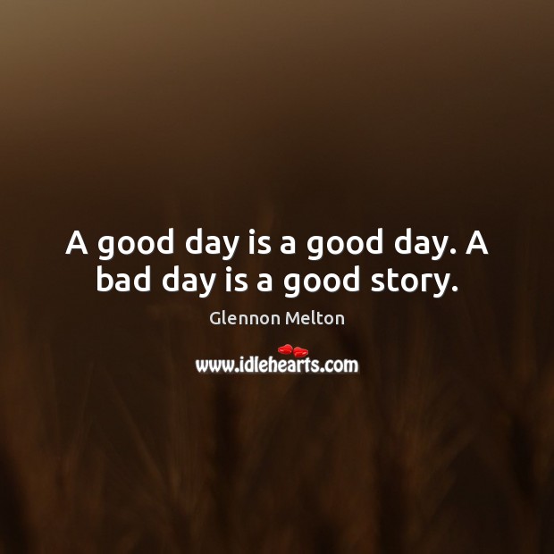 A good day is a good day. A bad day is a good story. Glennon Melton Picture Quote