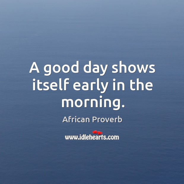 A good day shows itself early in the morning. Good Day Quotes Image