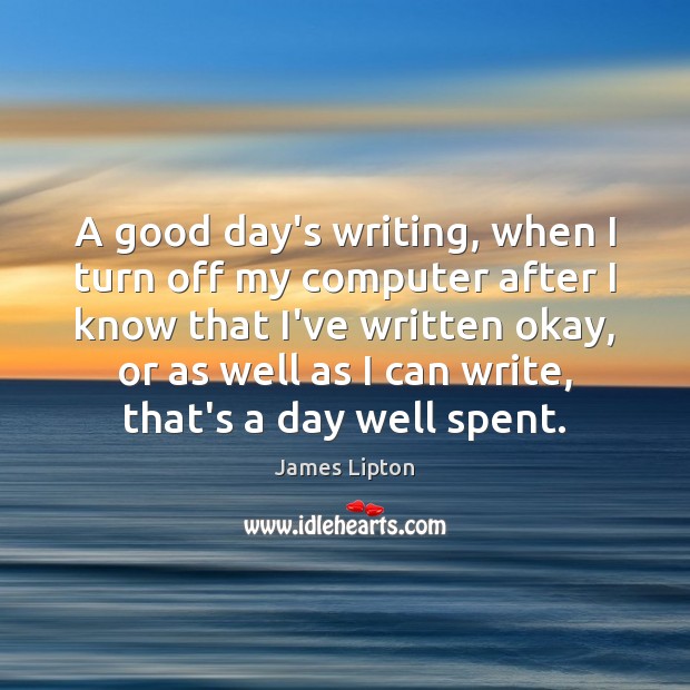 A good day’s writing, when I turn off my computer after I Good Day Quotes Image