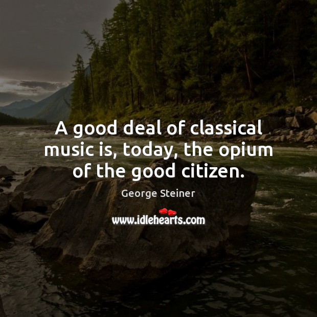 A good deal of classical music is, today, the opium of the good citizen. Image