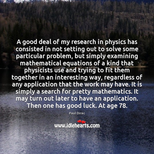 A good deal of my research in physics has consisted in not Paul Dirac Picture Quote