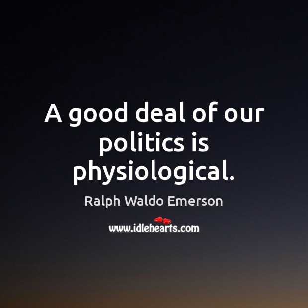 A good deal of our politics is physiological. Ralph Waldo Emerson Picture Quote