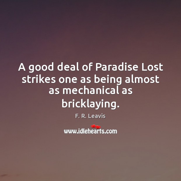 A good deal of Paradise Lost strikes one as being almost as mechanical as bricklaying. F. R. Leavis Picture Quote