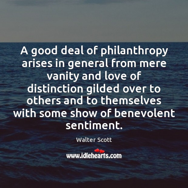 A good deal of philanthropy arises in general from mere vanity and 