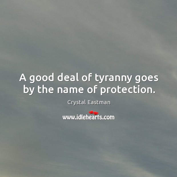 A good deal of tyranny goes by the name of protection. Crystal Eastman Picture Quote