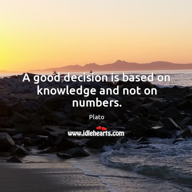 A good decision is based on knowledge and not on numbers. Image