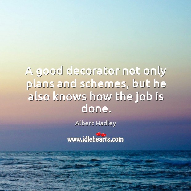 A good decorator not only plans and schemes, but he also knows how the job is done. Albert Hadley Picture Quote