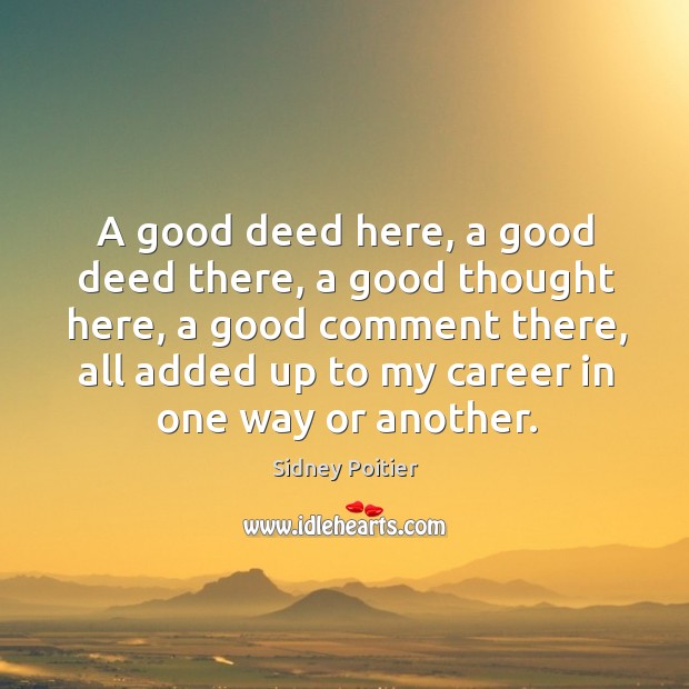 A good deed here, a good deed there, a good thought here, a good comment there Sidney Poitier Picture Quote