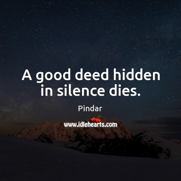 A good deed hidden in silence dies. Pindar Picture Quote