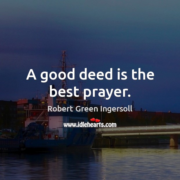 A good deed is the best prayer. Robert Green Ingersoll Picture Quote