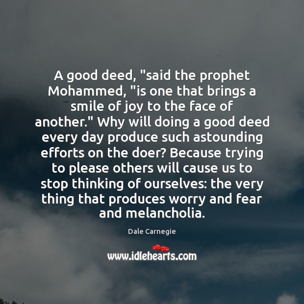A good deed, “said the prophet Mohammed, “is one that brings a Dale Carnegie Picture Quote
