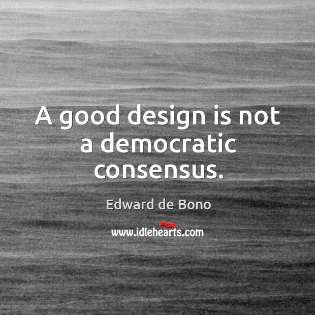 A good design is not a democratic consensus. Edward de Bono Picture Quote