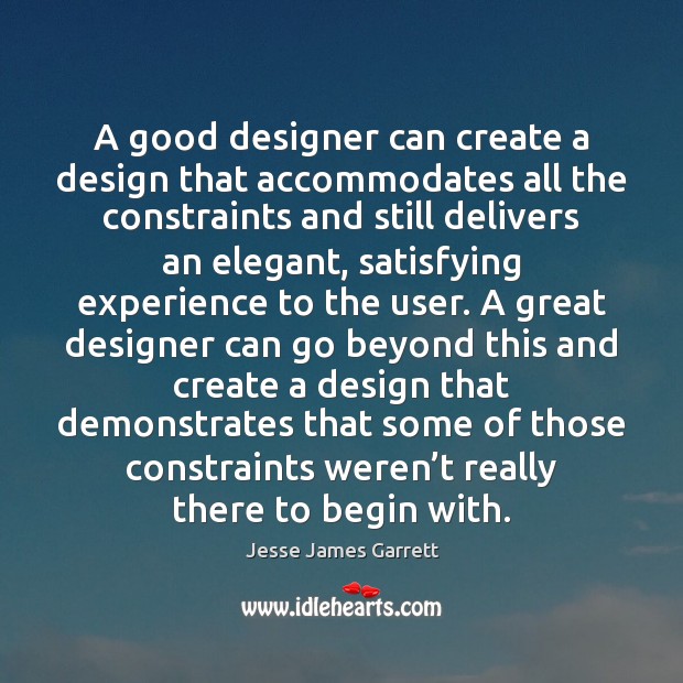A good designer can create a design that accommodates all the constraints Jesse James Garrett Picture Quote