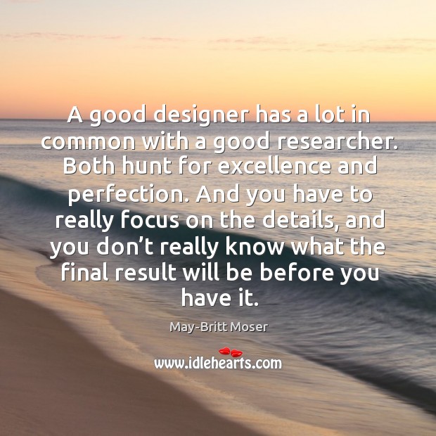 A good designer has a lot in common with a good researcher. May-Britt Moser Picture Quote