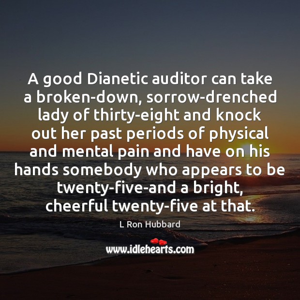 A good Dianetic auditor can take a broken-down, sorrow-drenched lady of thirty-eight L Ron Hubbard Picture Quote