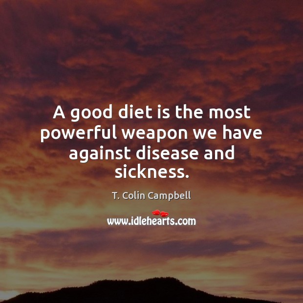 A good diet is the most powerful weapon we have against disease and sickness. T. Colin Campbell Picture Quote