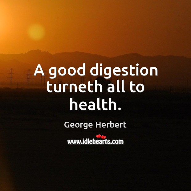 A good digestion turneth all to health. George Herbert Picture Quote