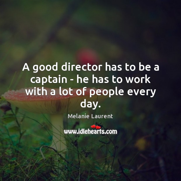 A good director has to be a captain – he has to work with a lot of people every day. Melanie Laurent Picture Quote