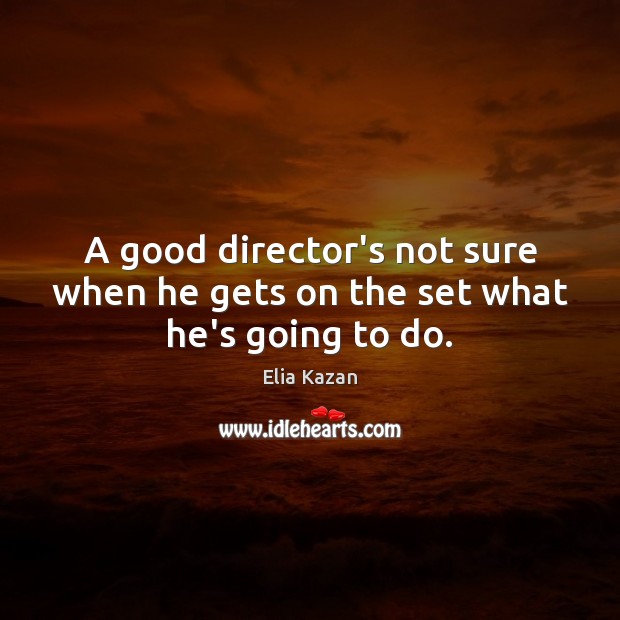 A good director’s not sure when he gets on the set what he’s going to do. Image