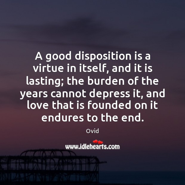 A good disposition is a virtue in itself, and it is lasting; Ovid Picture Quote