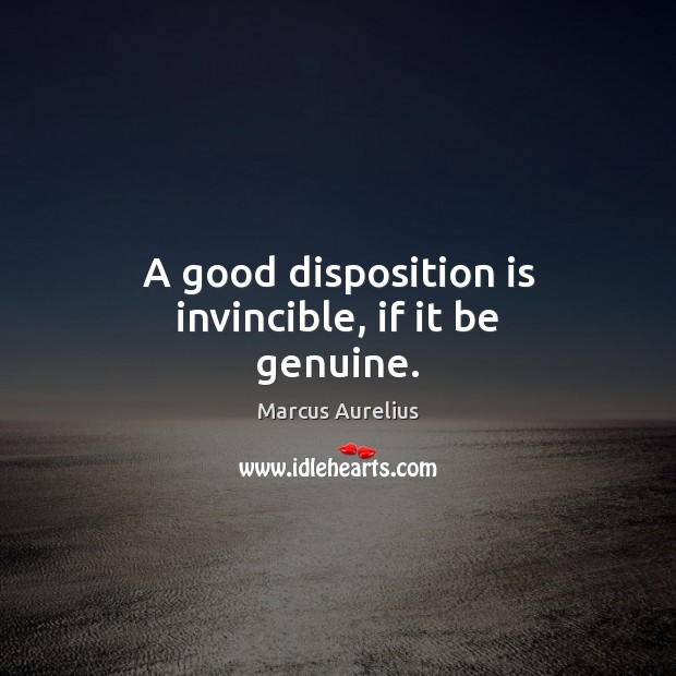 A good disposition is invincible, if it be genuine. Image