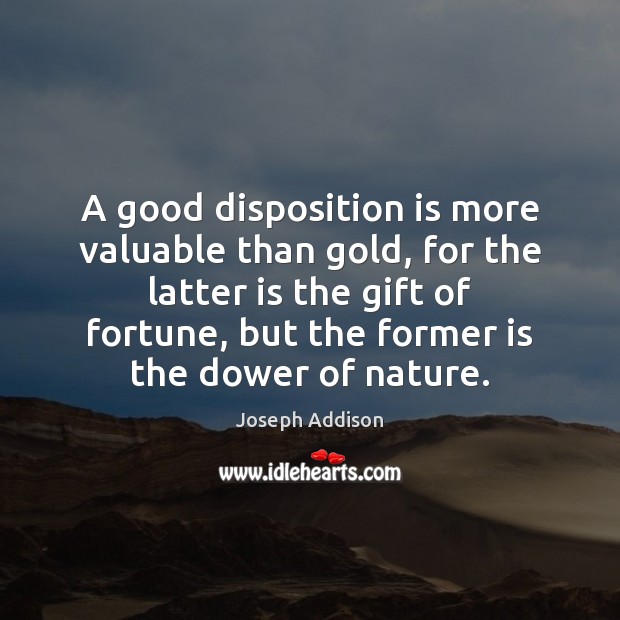 A good disposition is more valuable than gold, for the latter is Joseph Addison Picture Quote