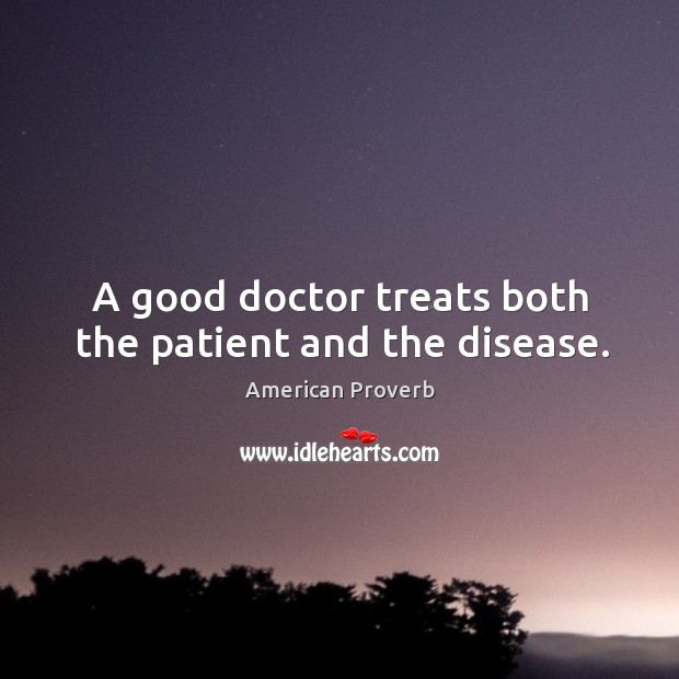 A good doctor treats both the patient and the disease. Image