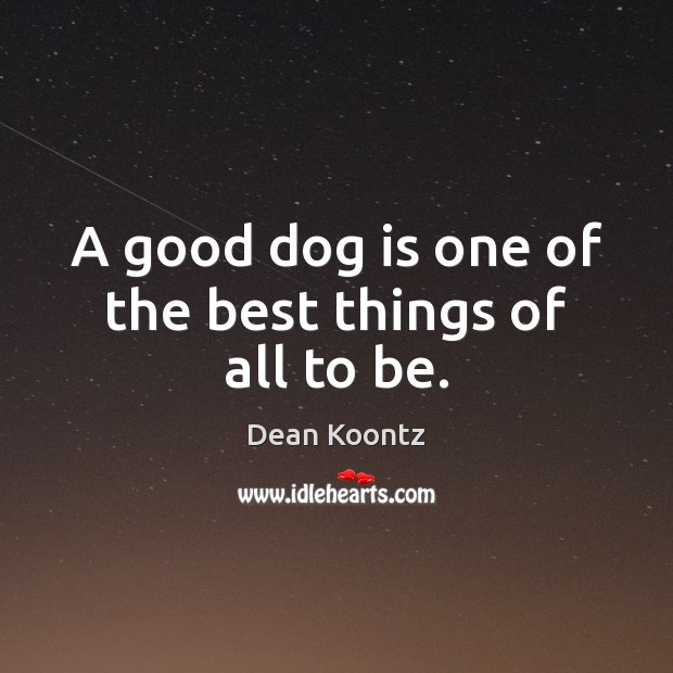 A good dog is one of the best things of all to be. Dean Koontz Picture Quote
