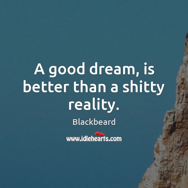 A good dream, is better than a shitty reality. Image
