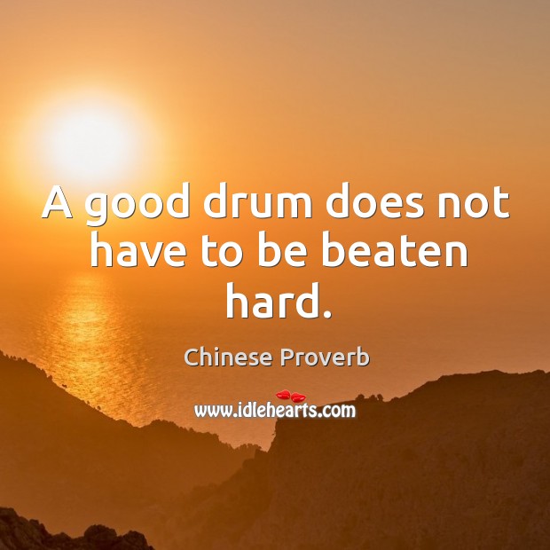 A good drum does not have to be beaten hard. Image