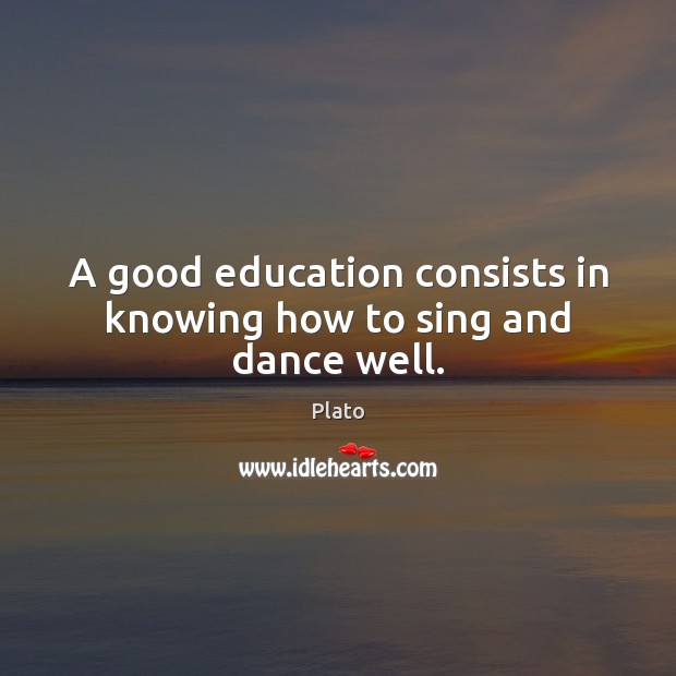A good education consists in knowing how to sing and dance well. Plato Picture Quote