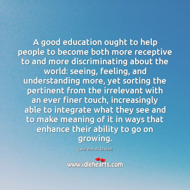 A good education ought to help people to become both more receptive Laurent A. Daloz Picture Quote