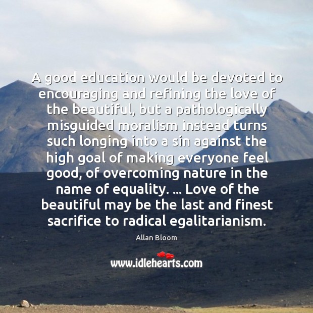 A good education would be devoted to encouraging and refining the love Allan Bloom Picture Quote