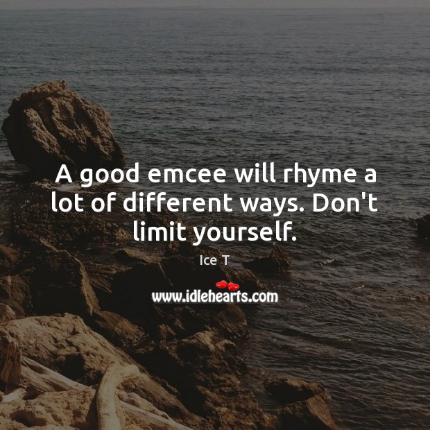 A good emcee will rhyme a lot of different ways. Don’t limit yourself. Ice T Picture Quote