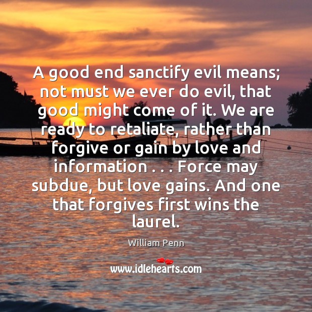 A good end sanctify evil means; not must we ever do evil, William Penn Picture Quote